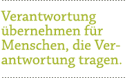 Verantwortung übernehmen für Menschen, die Verantwortung tragen.
