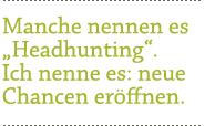 Manche nennen es „Headhunting“. Ich nenne es: neue Chancen eröffnen.
