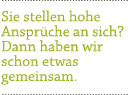 Sie stellen hohe Ansprüche an sich? Dann haben wir schon etwas gemeinsam.
